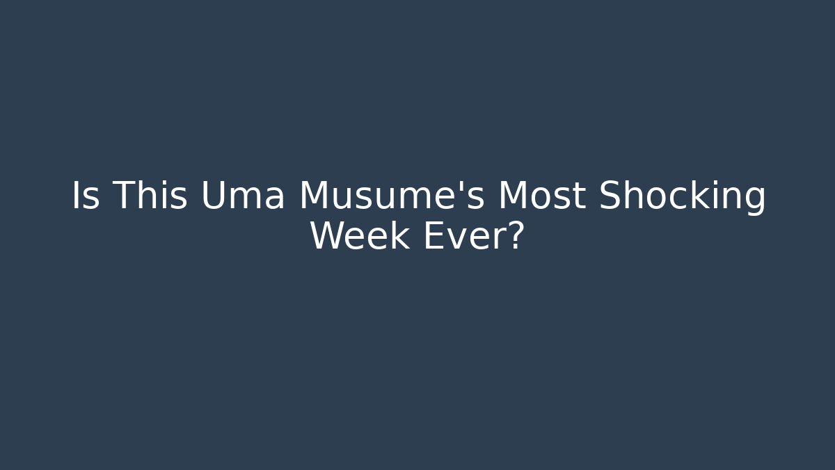 Is This Uma Musume's Most Shocking Week Ever?