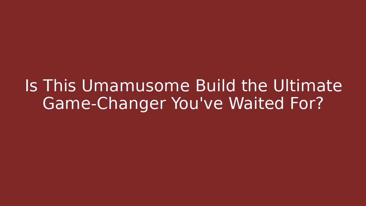 Is This Umamusome Build the Ultimate Game-Changer You've Waited For?