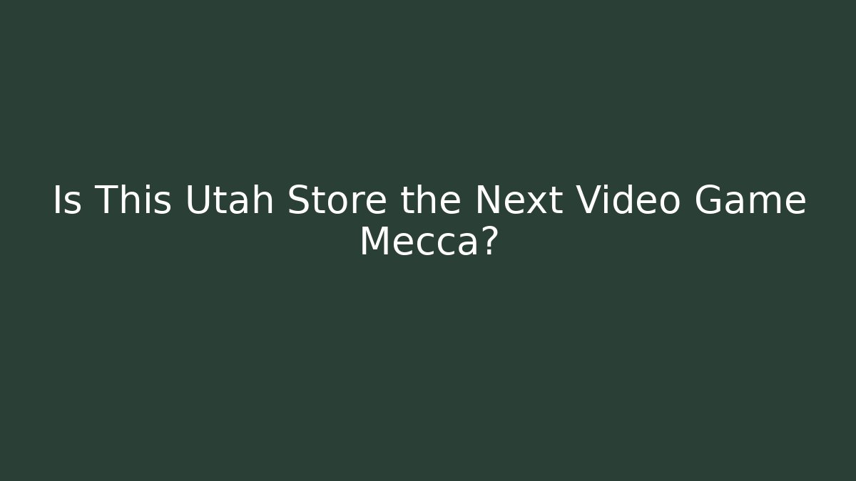 Is This Utah Store the Next Video Game Mecca?