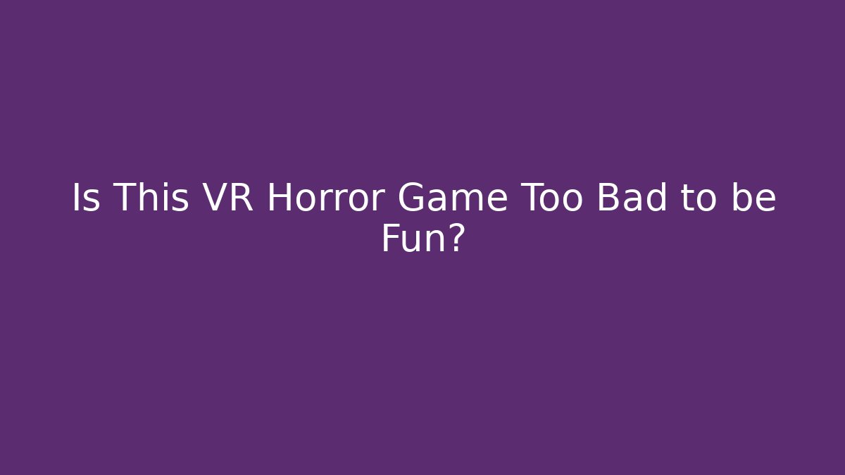 Is This VR Horror Game Too Bad to be Fun?