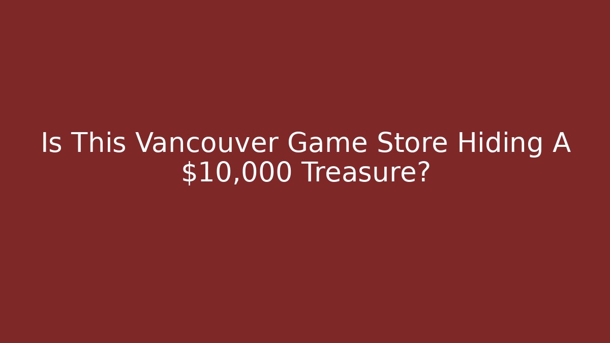 Is This Vancouver Game Store Hiding A $10,000 Treasure?