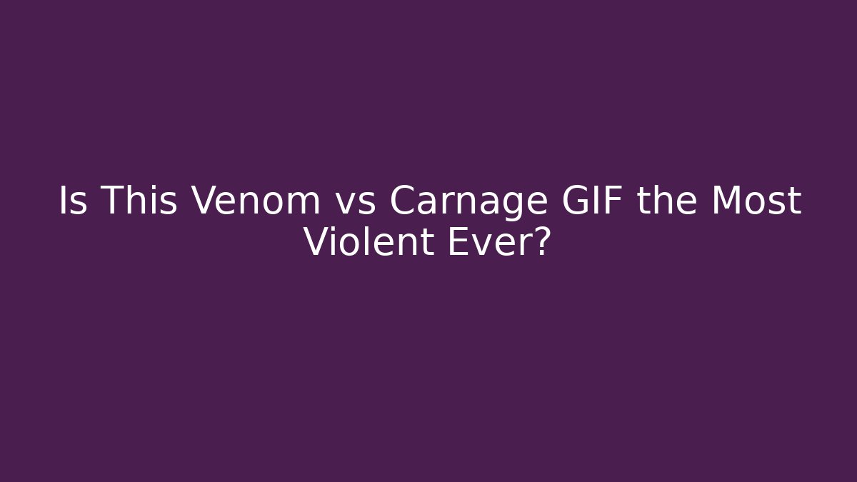 Is This Venom vs Carnage GIF the Most Violent Ever?