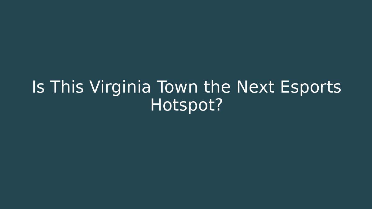 Is This Virginia Town the Next Esports Hotspot?