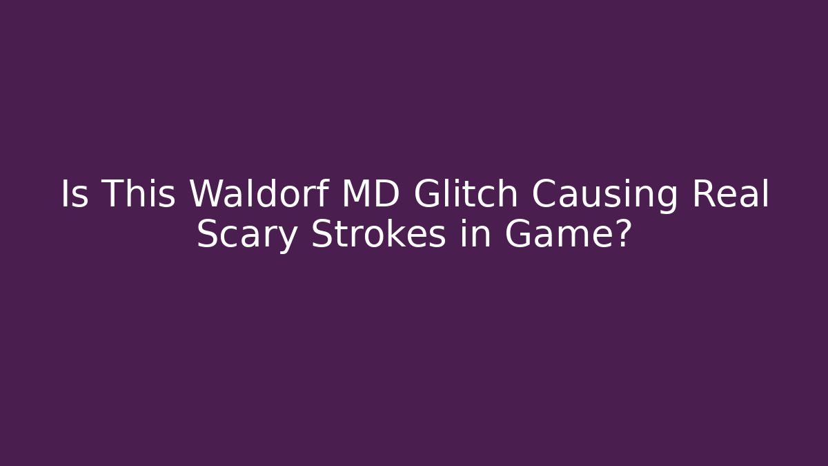 Is This Waldorf MD Glitch Causing Real Scary Strokes in Game?