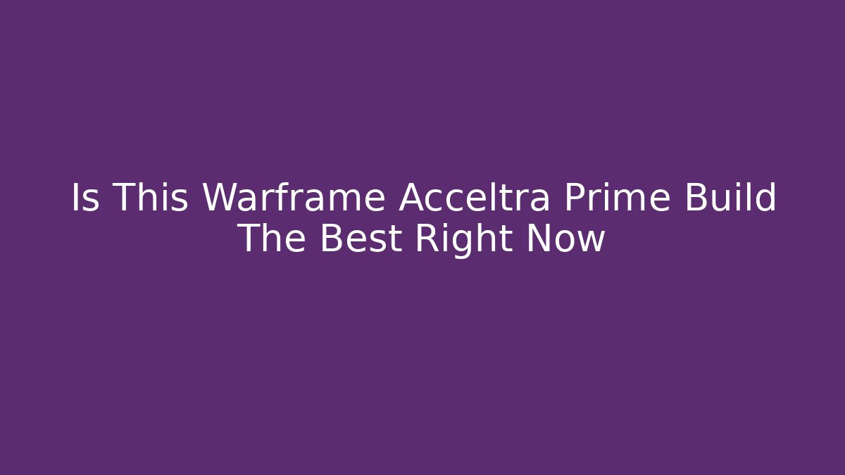 Is This Warframe Acceltra Prime Build The Best Right Now