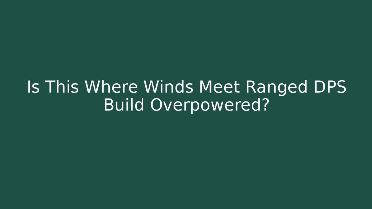 Is This Where Winds Meet Ranged DPS Build Overpowered?