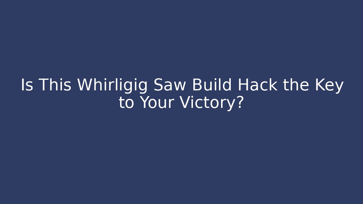 Is This Whirligig Saw Build Hack the Key to Your Victory?