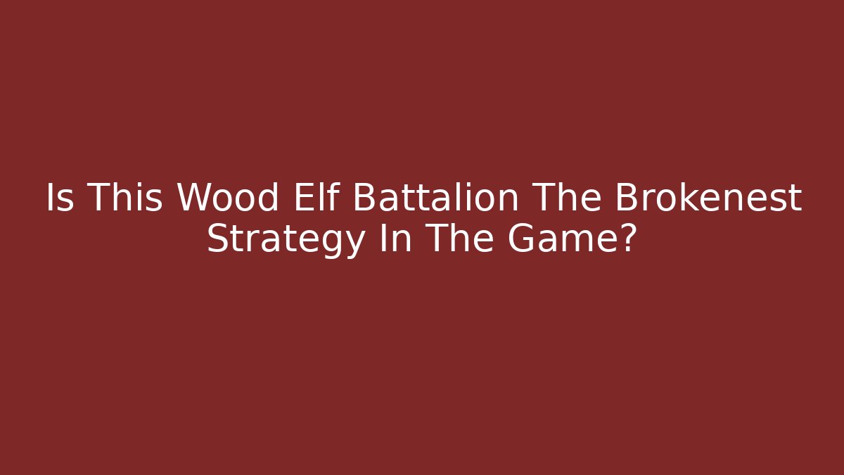 Is This Wood Elf Battalion The Brokenest Strategy In The Game?