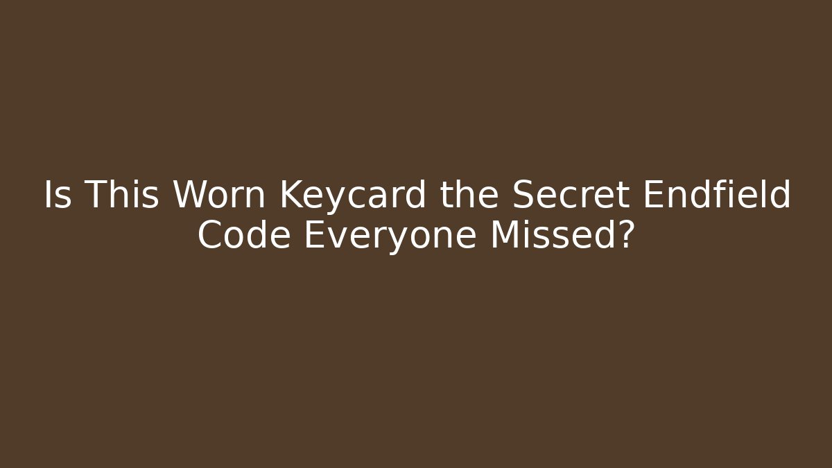 Is This Worn Keycard the Secret Endfield Code Everyone Missed? - Método de Aprovação