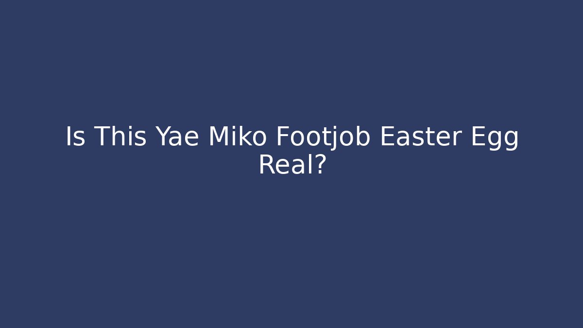 Is This Yae Miko Footjob Easter Egg Real? - Método de Aprovação