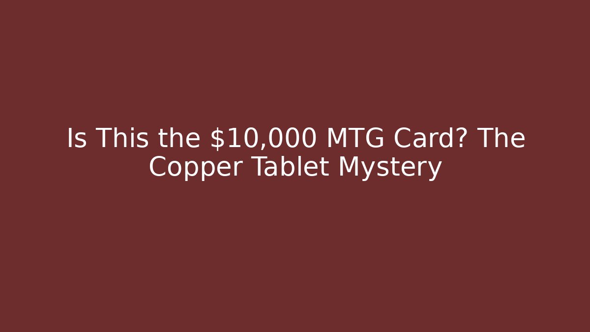 Is This the $10,000 MTG Card? The Copper Tablet Mystery