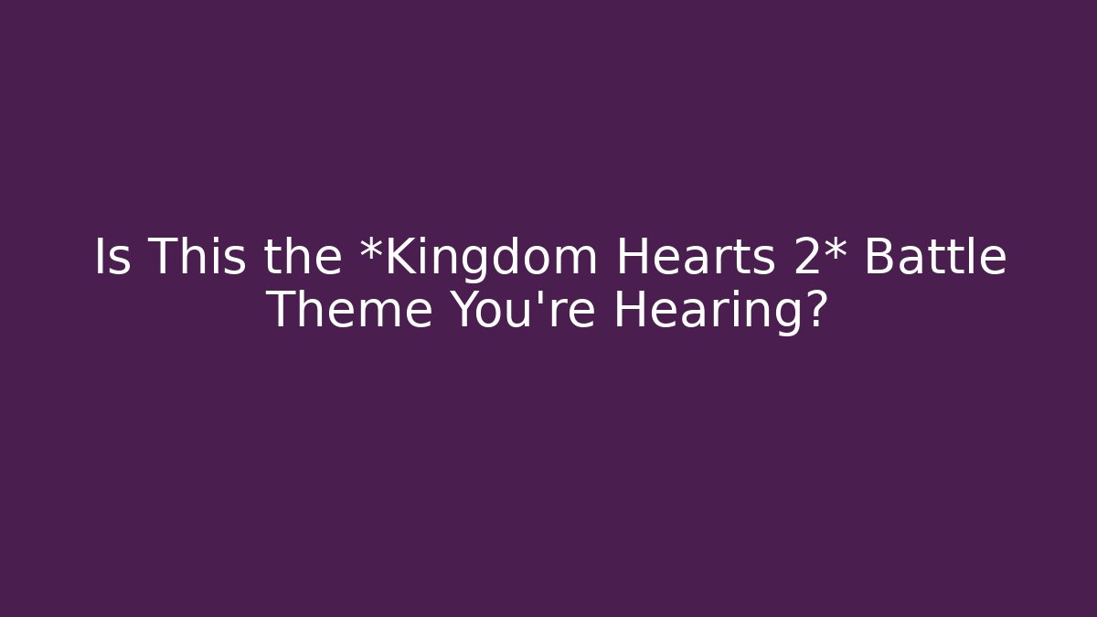 Is This the *Kingdom Hearts 2* Battle Theme You’re Hearing?