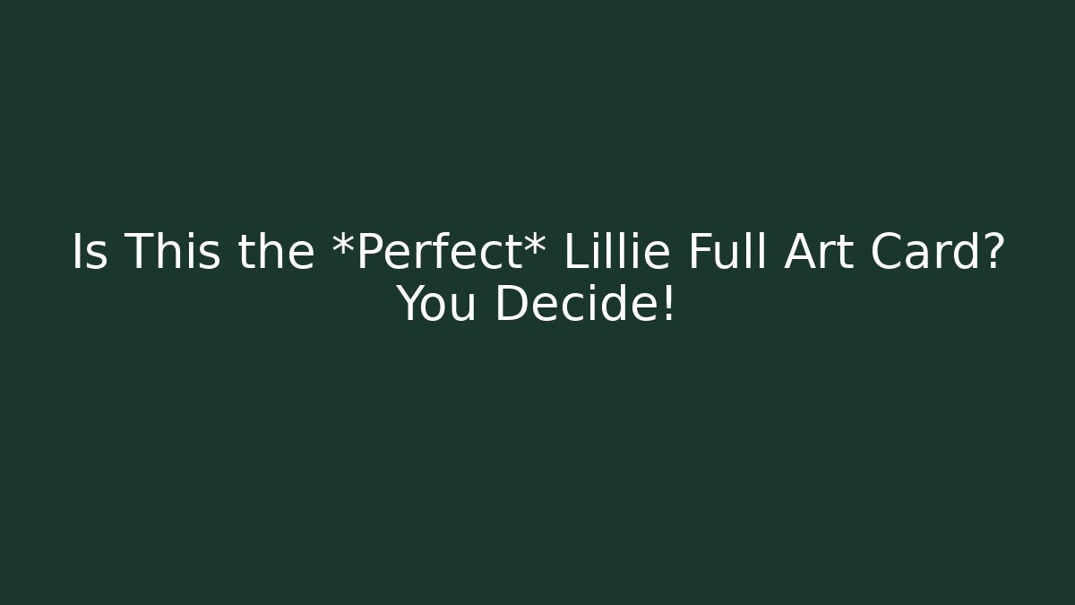 Is This the *Perfect* Lillie Full Art Card? You Decide!