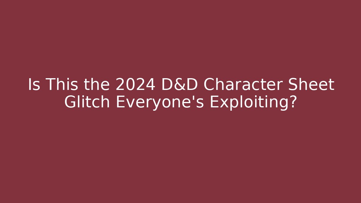 Is This the 2024 D&D Character Sheet Glitch Everyone's Exploiting?