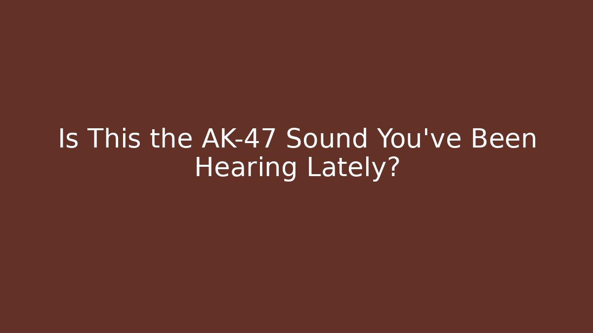 Is This the AK-47 Sound You’ve Been Hearing Lately?