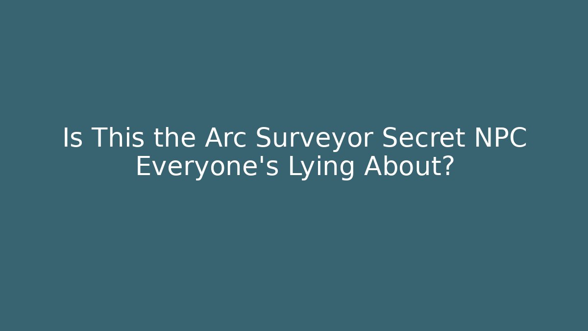 Is This the Arc Surveyor Secret NPC Everyone’s Lying About?