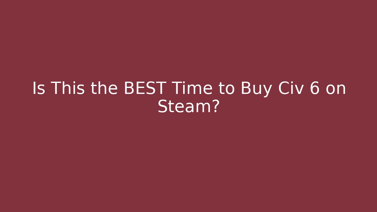 Is This the BEST Time to Buy Civ 6 on Steam?