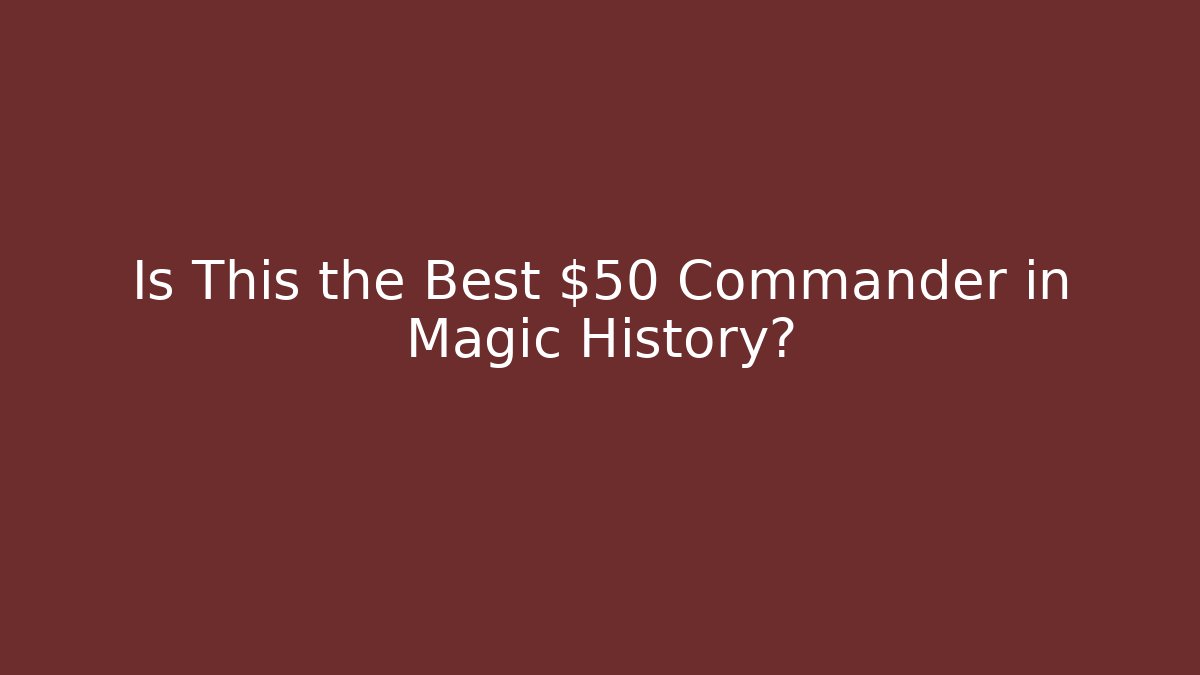 Is This the Best $50 Commander in Magic History?