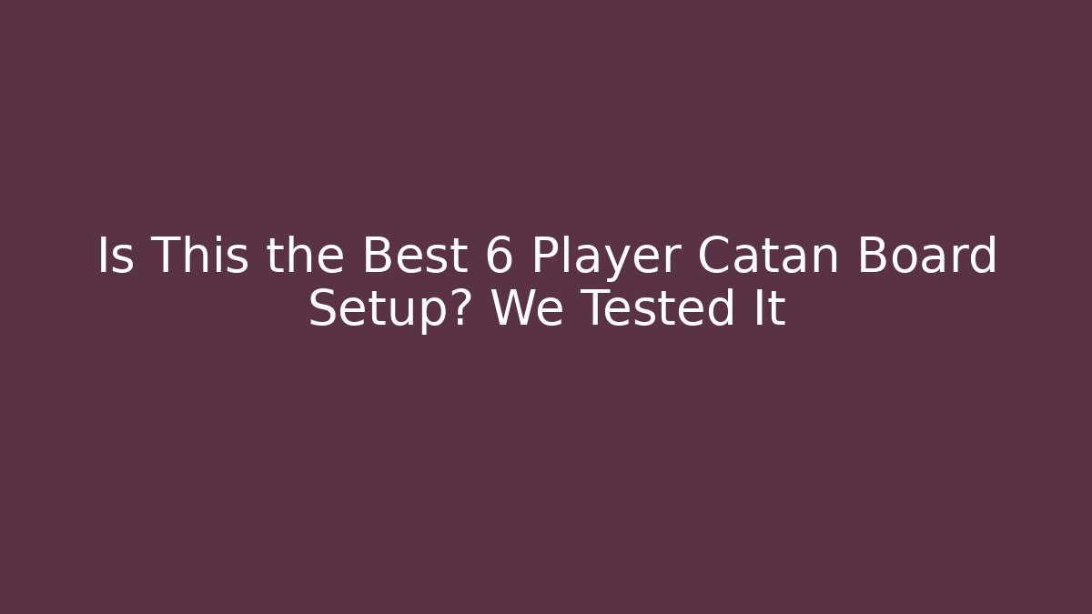 Is This the Best 6 Player Catan Board Setup? We Tested It - Método de Aprovação