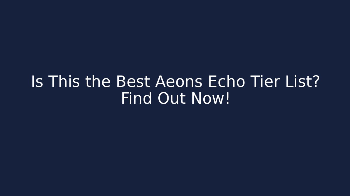 Is This the Best Aeons Echo Tier List? Find Out Now!