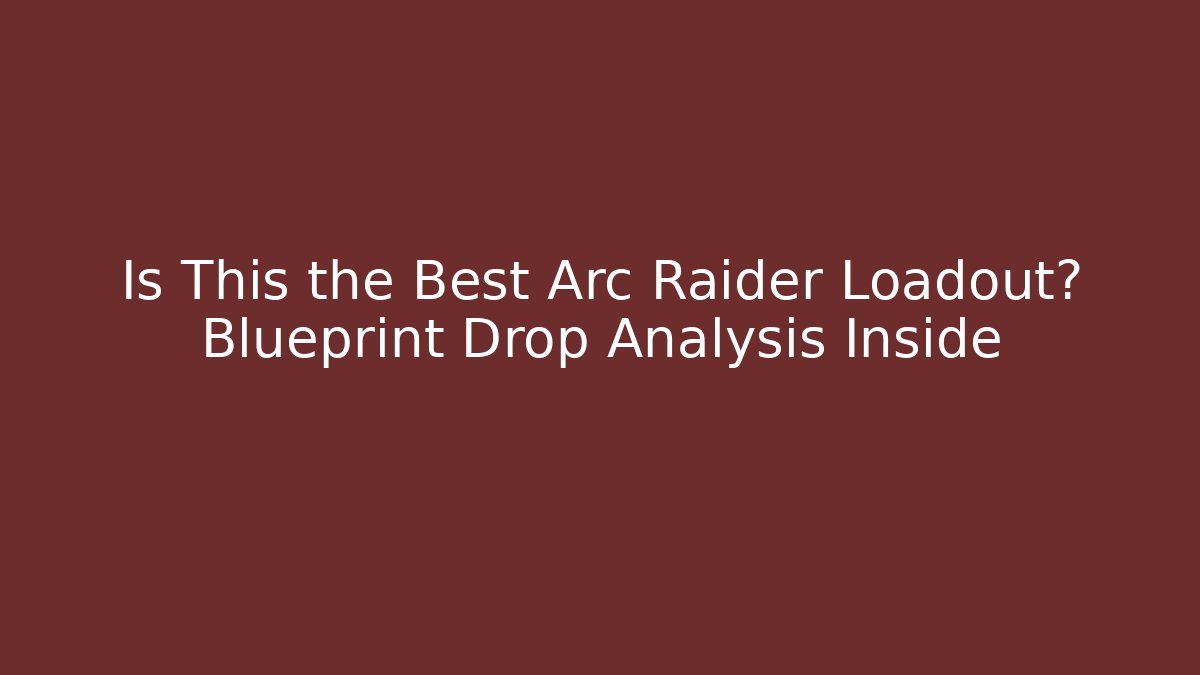 Is This the Best Arc Raider Loadout? Blueprint Drop Analysis Inside