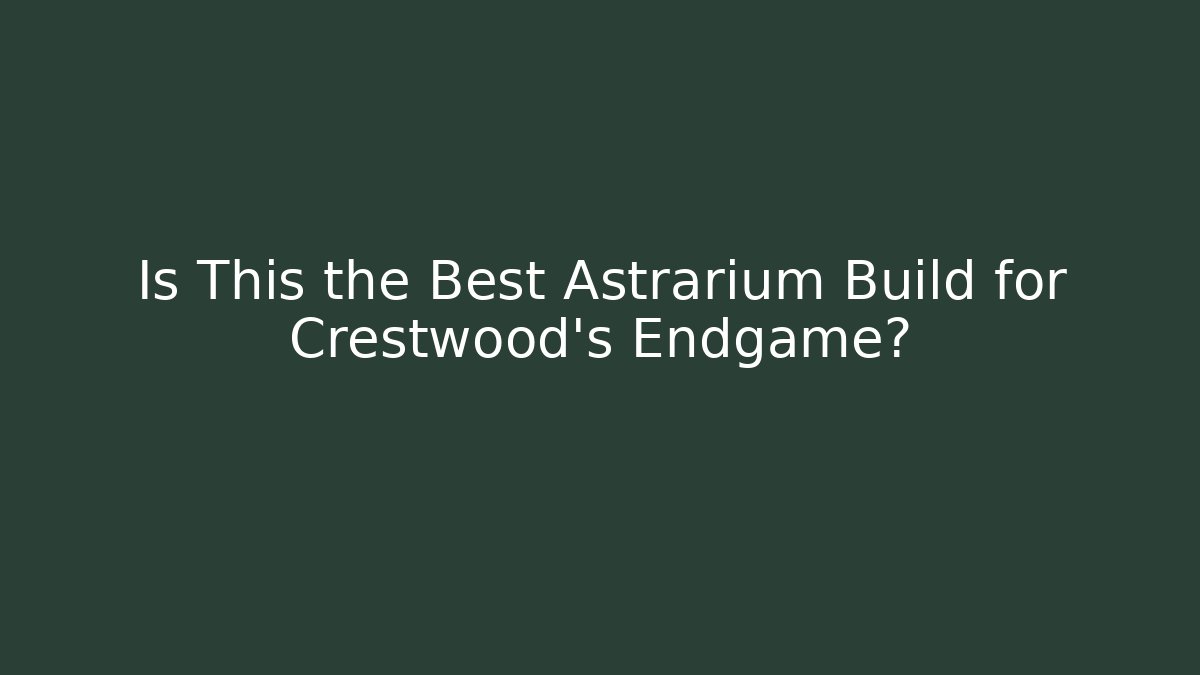 Is This the Best Astrarium Build for Crestwood's Endgame?
