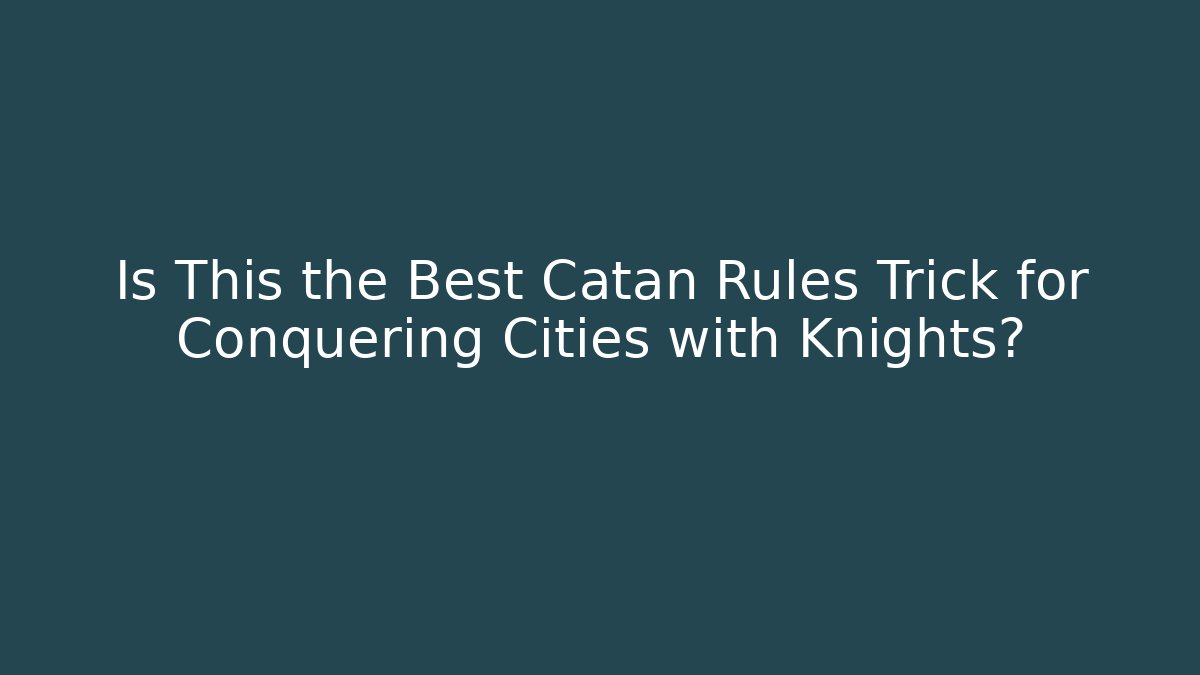 Is This the Best Catan Rules Trick for Conquering Cities with Knights?