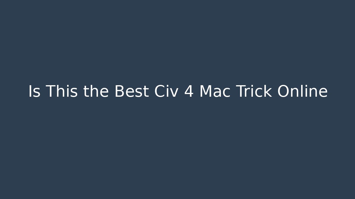 Is This the Best Civ 4 Mac Trick Online