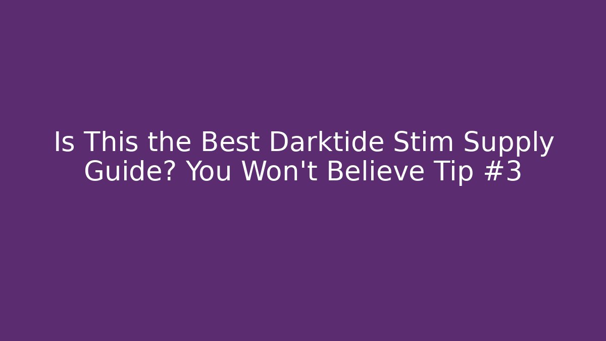 Is This the Best Darktide Stim Supply Guide? You Won’t Believe Tip #3