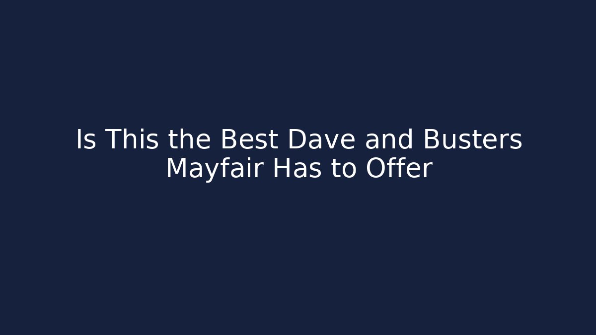 Is This the Best Dave and Busters Mayfair Has to Offer