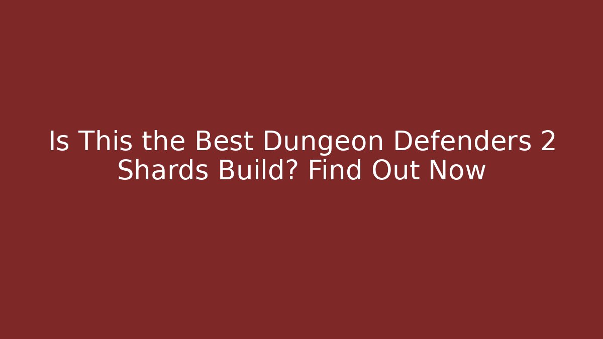 Is This the Best Dungeon Defenders 2 Shards Build? Find Out Now