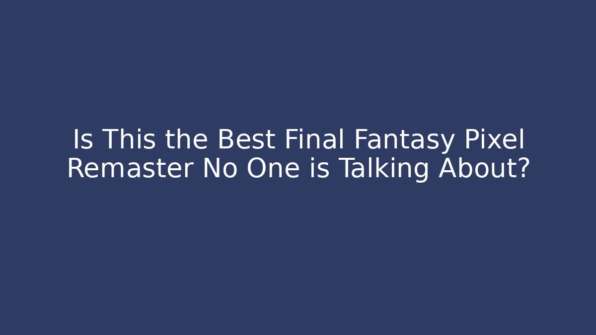 Is This the Best Final Fantasy Pixel Remaster No One is Talking About?