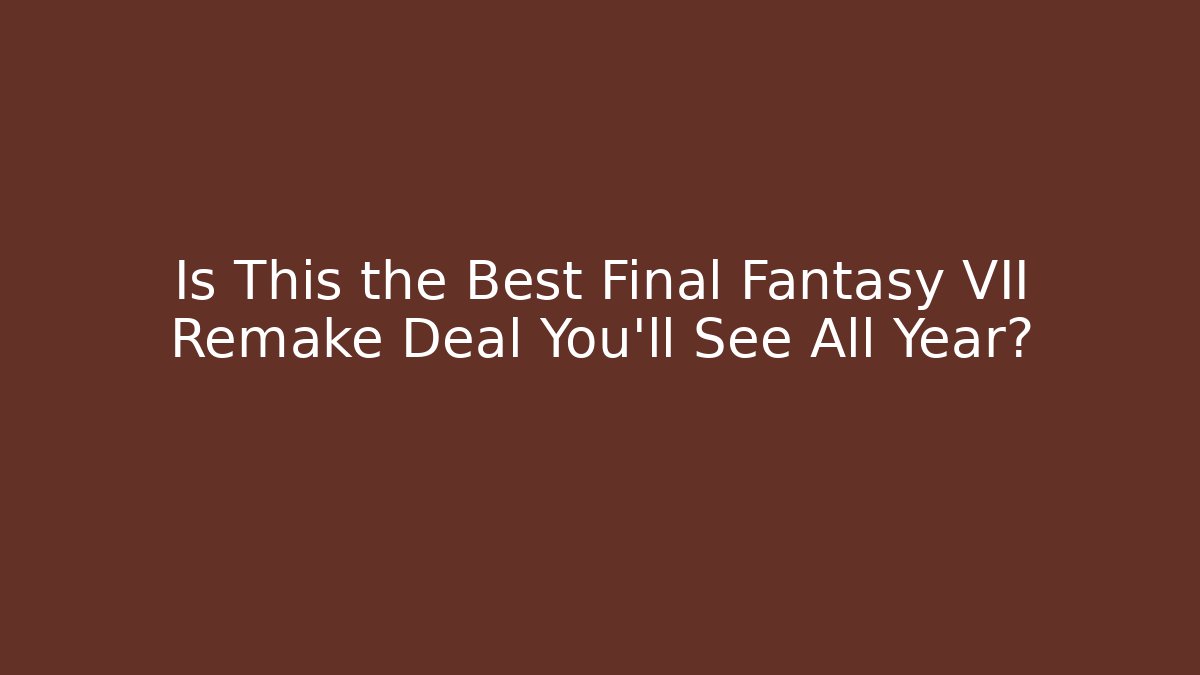 Is This the Best Final Fantasy VII Remake Deal You’ll See All Year?