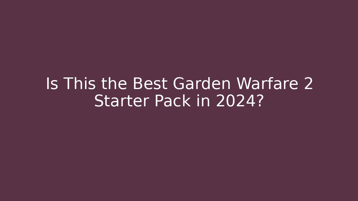 Is This the Best Garden Warfare 2 Starter Pack in 2024?