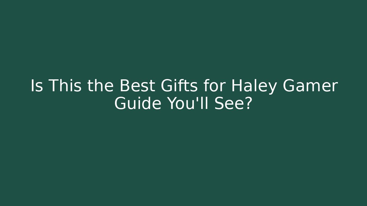 Is This the Best Gifts for Haley Gamer Guide You'll See?