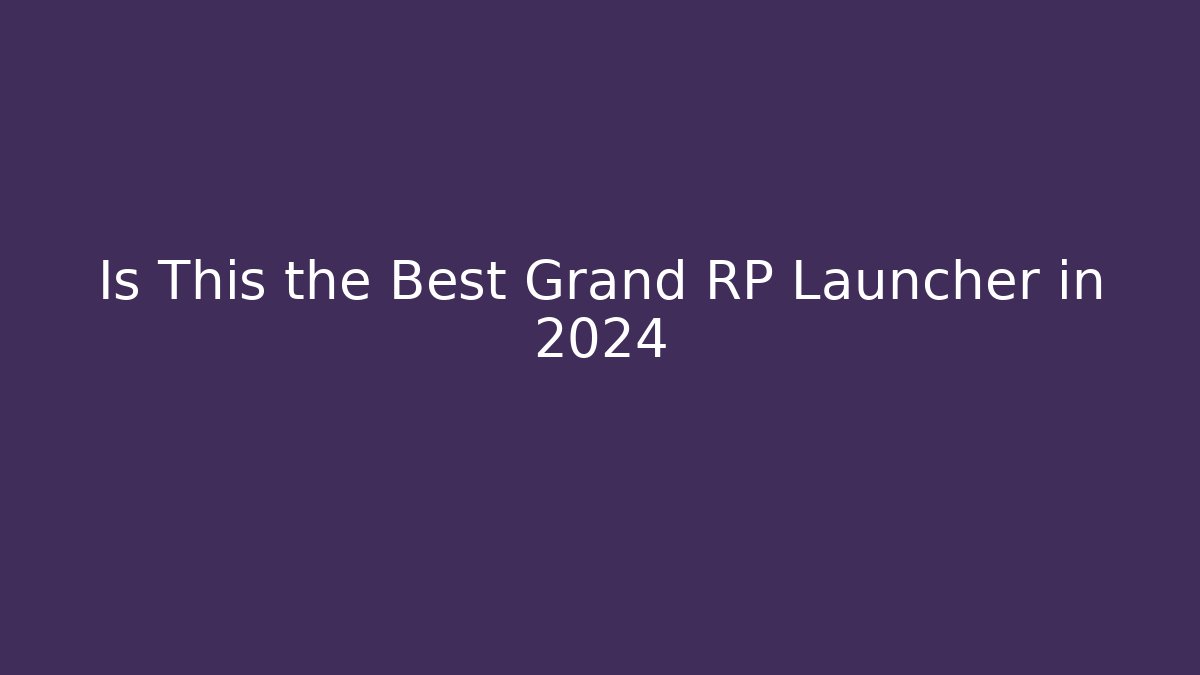 Is This the Best Grand RP Launcher in 2024