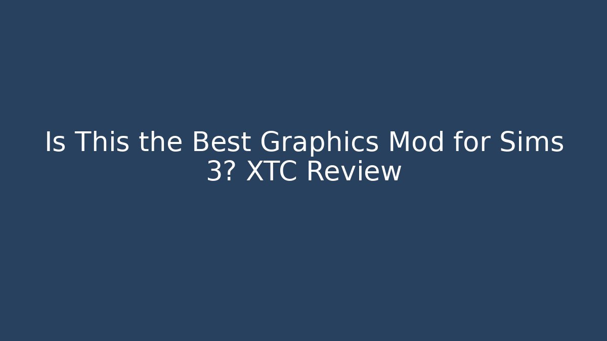 Is This the Best Graphics Mod for Sims 3? XTC Review