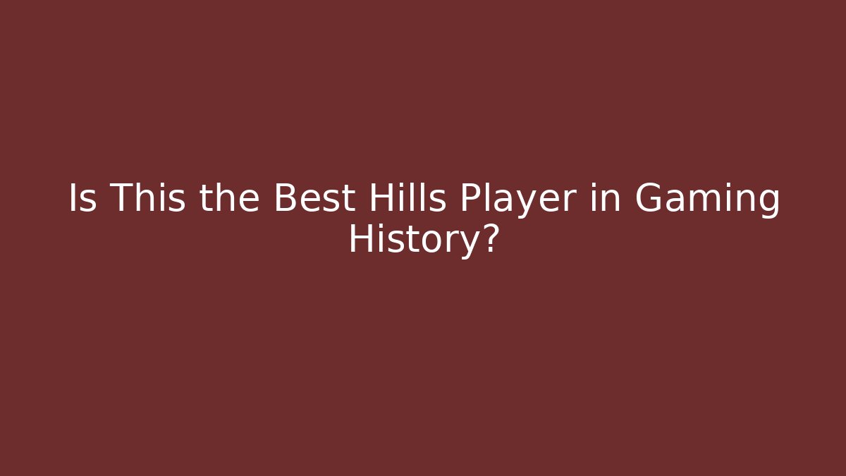 Is This the Best Hills Player in Gaming History?