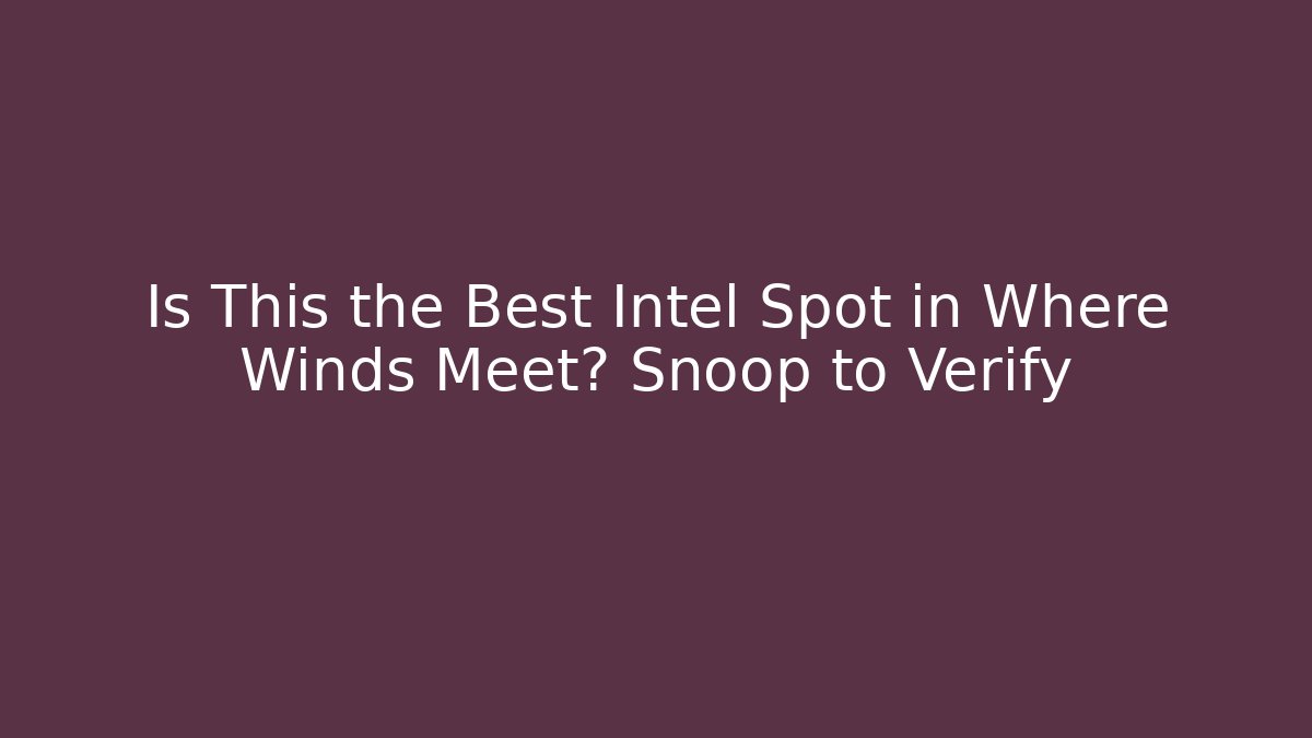 Is This the Best Intel Spot in Where Winds Meet? Snoop to Verify