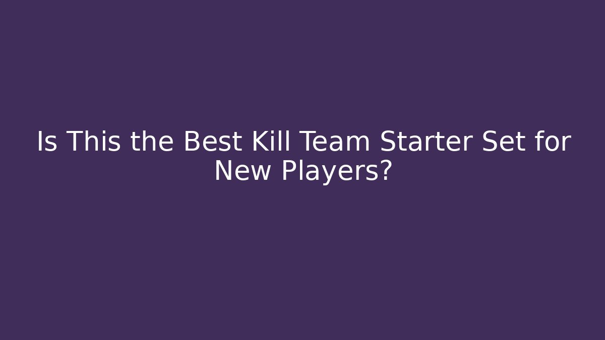 Is This the Best Kill Team Starter Set for New Players?