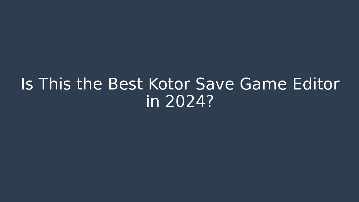 Is This the Best Kotor Save Game Editor in 2024?