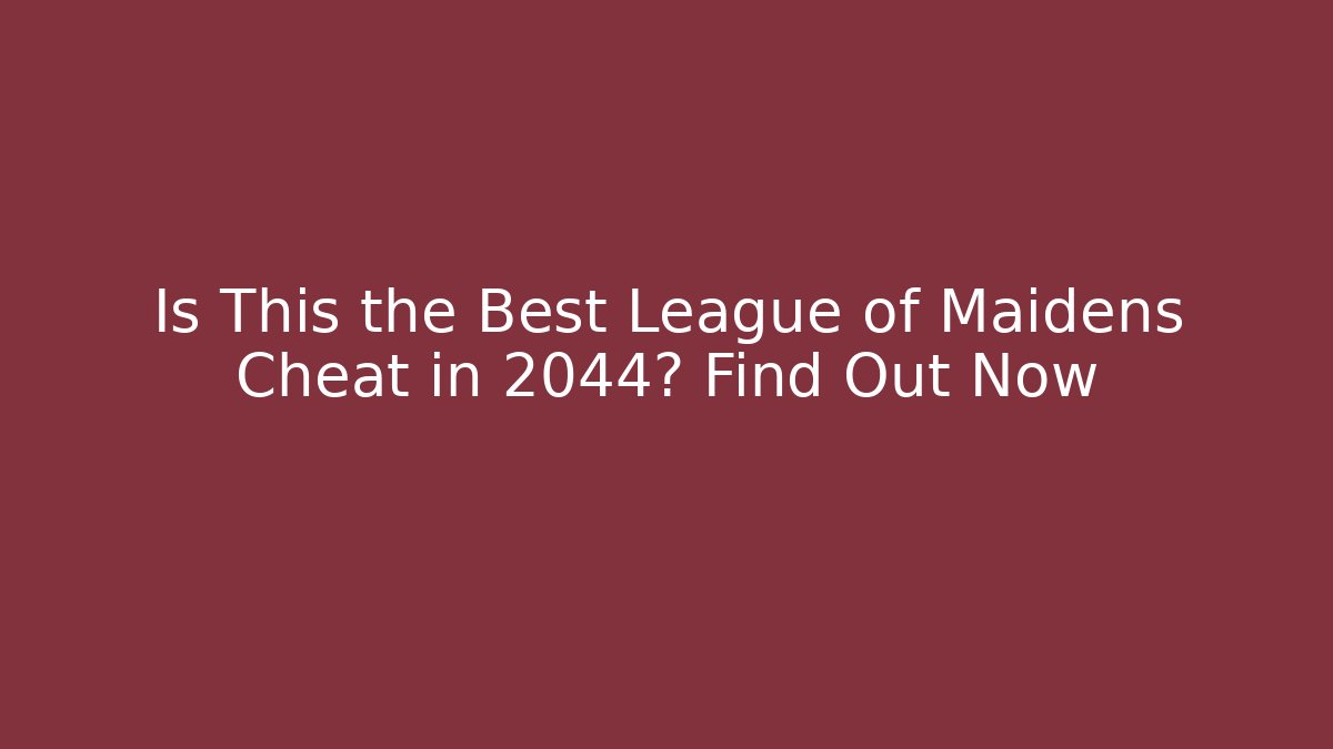 Is This the Best League of Maidens Cheat in 2044? Find Out Now