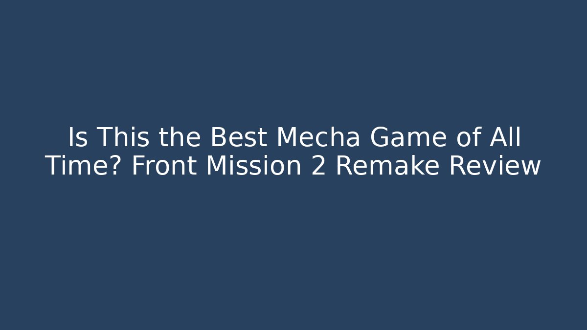 Is This the Best Mecha Game of All Time? Front Mission 2 Remake Review
