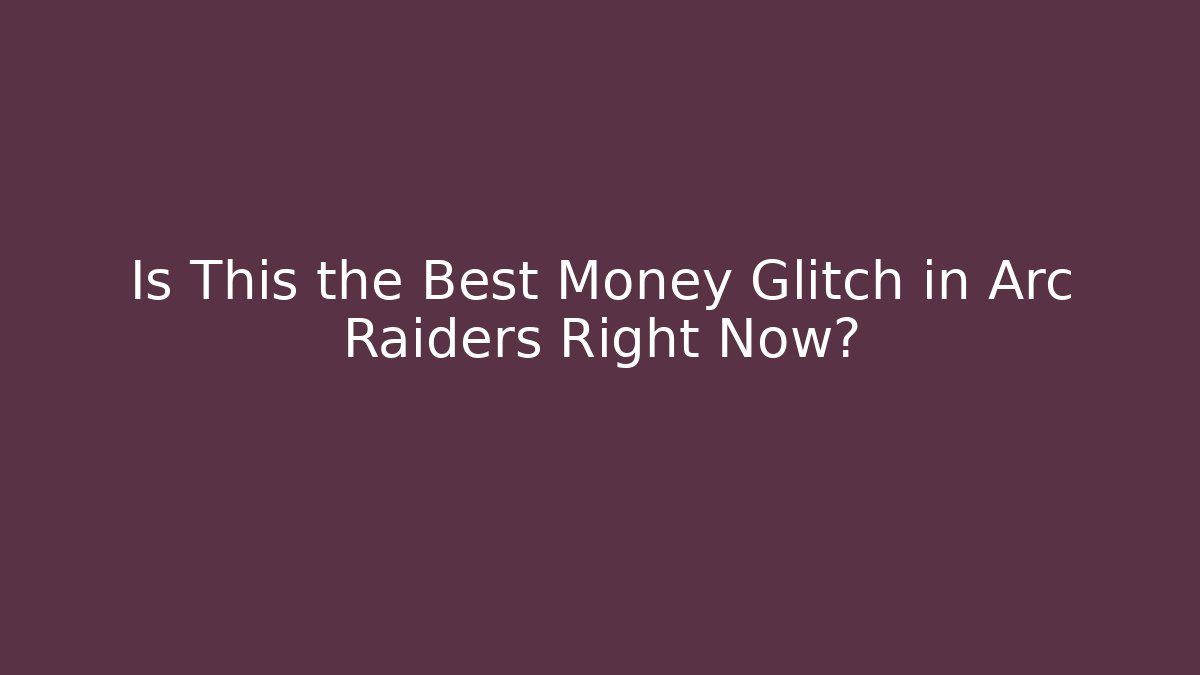Is This the Best Money Glitch in Arc Raiders Right Now?