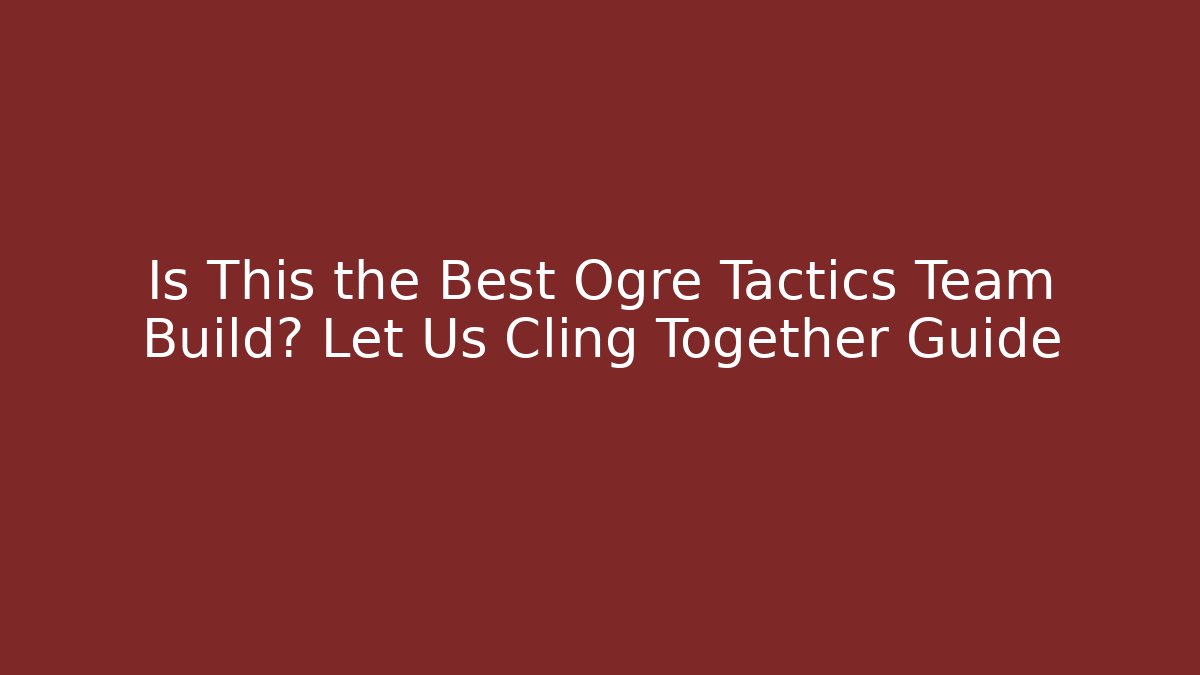 Is This the Best Ogre Tactics Team Build? Let Us Cling Together Guide