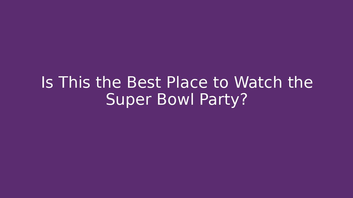 Is This the Best Place to Watch the Super Bowl Party?