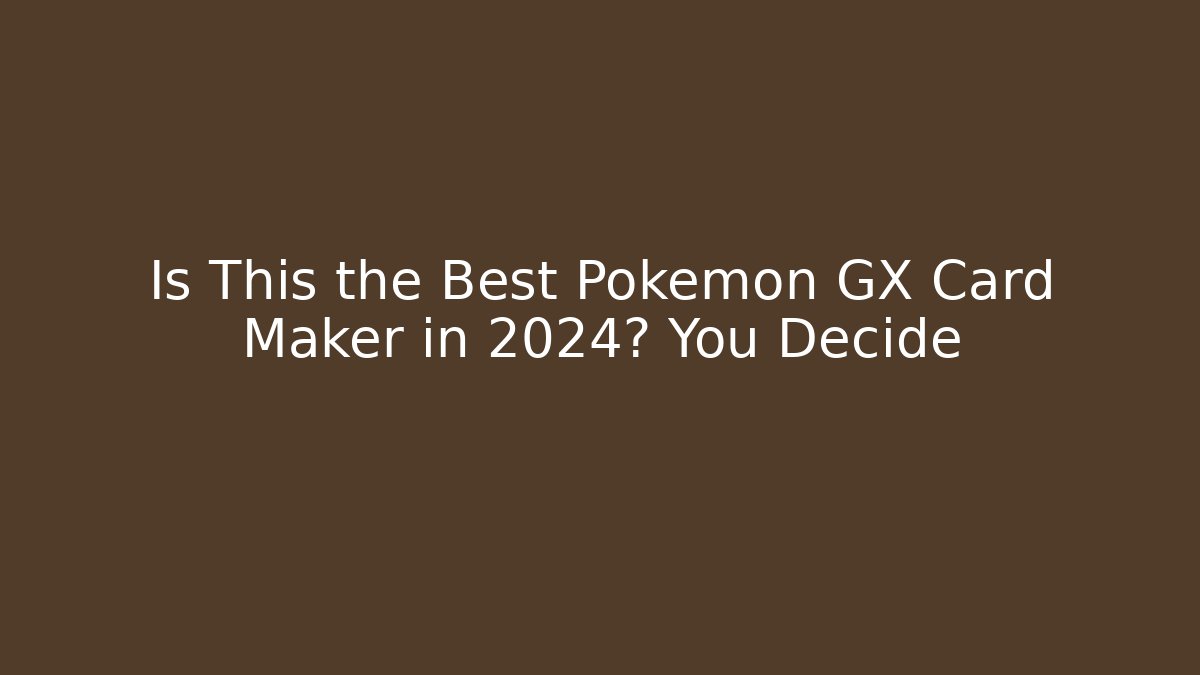 Is This the Best Pokémon GX Card Maker in 2024? You Decide