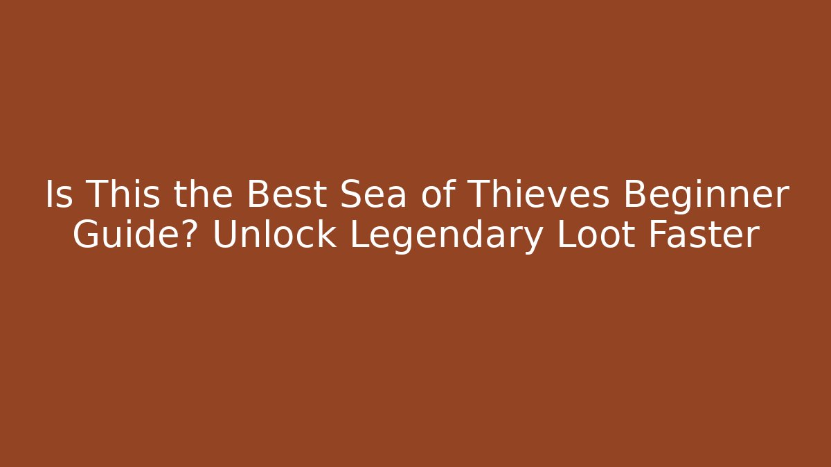Is This the Best Sea of Thieves Beginner Guide? Unlock Legendary Loot Faster