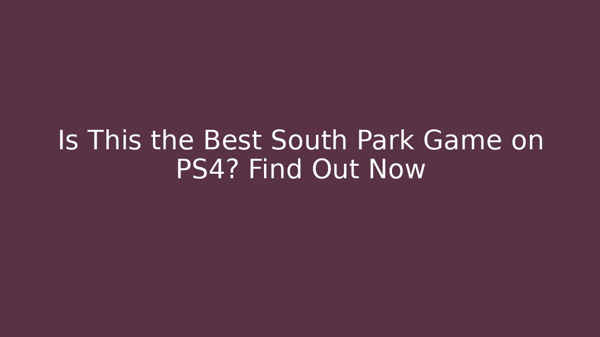 Is This the Best South Park Game on PS4? Find Out Now