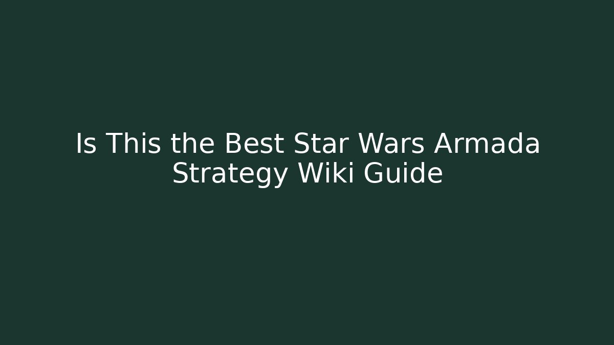 Is This the Best Star Wars Armada Strategy Wiki Guide